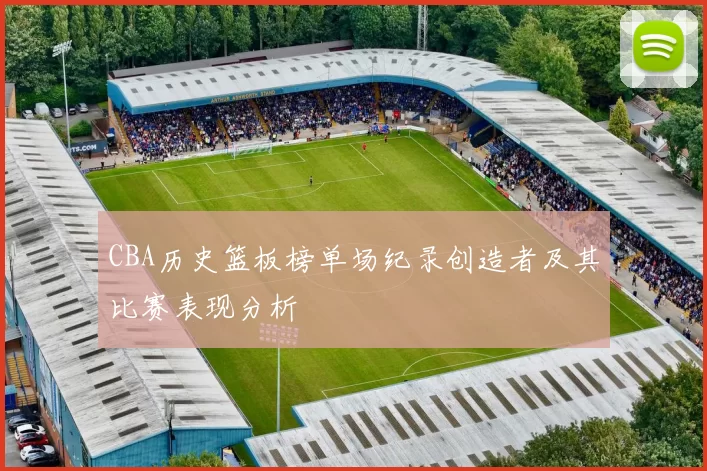 CBA历史篮板榜单场纪录创造者及其比赛表现分析