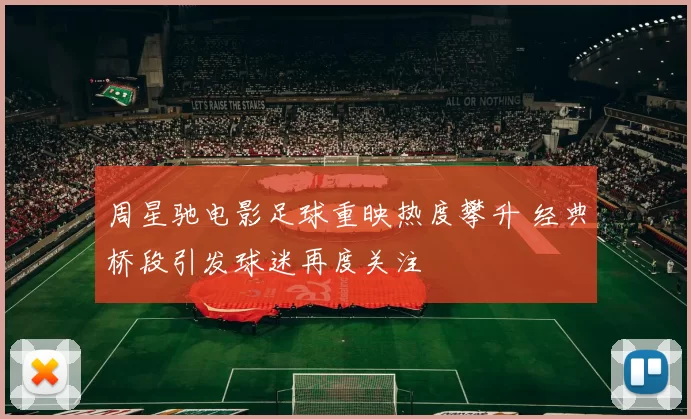 周星驰电影足球重映热度攀升 经典桥段引发球迷再度关注