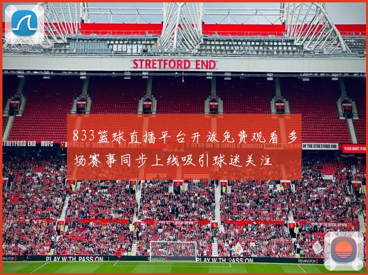 833篮球直播平台开放免费观看 多场赛事同步上线吸引球迷关注