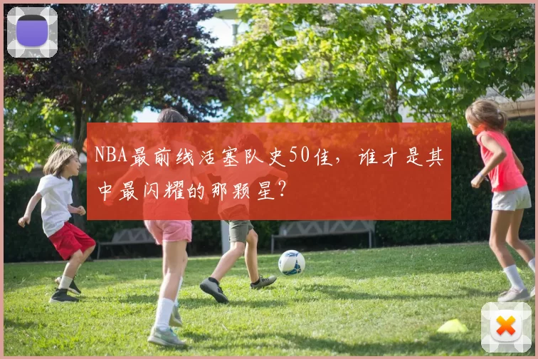 NBA最前线活塞队史50佳，谁才是其中最闪耀的那颗星？