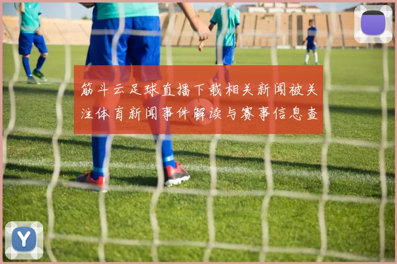 筋斗云足球直播下载相关新闻被关注体育新闻事件解读与赛事信息查找方法