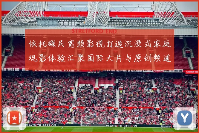 依托碟民宽频影视打造沉浸式家庭观影体验汇聚国际大片与原创频道