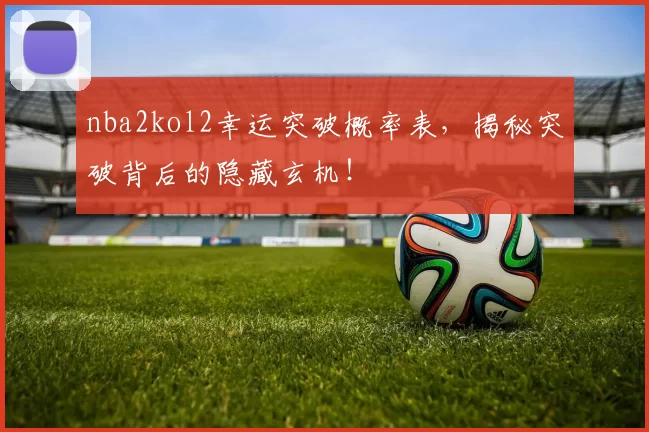nba2kol2幸运突破概率表，揭秘突破背后的隐藏玄机！