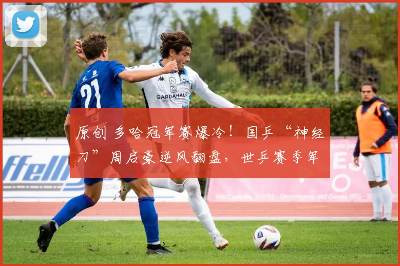 原创 多哈冠军赛爆冷！国乒“神经刀”周启豪逆风翻盘，世乒赛季军安宰贤一轮游