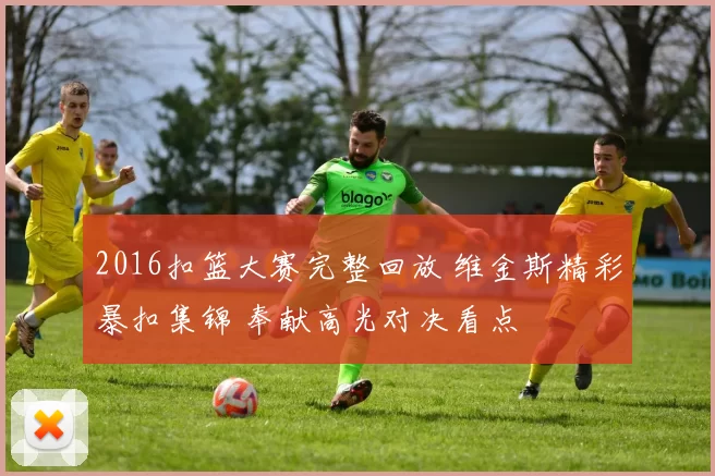 2016扣篮大赛完整回放 维金斯精彩暴扣集锦 奉献高光对决看点