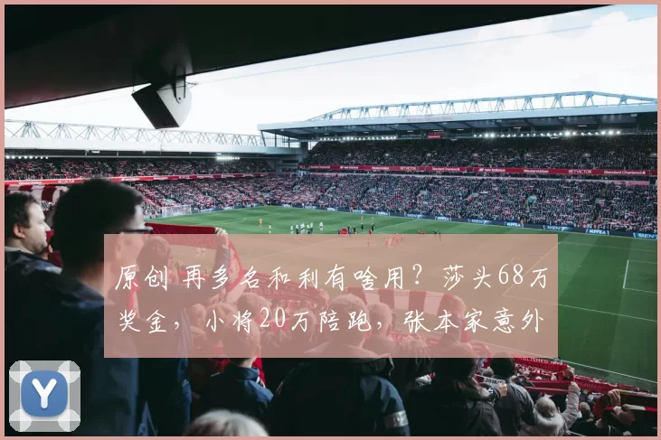 原创 再多名和利有啥用？莎头68万奖金，小将20万陪跑，张本家意外