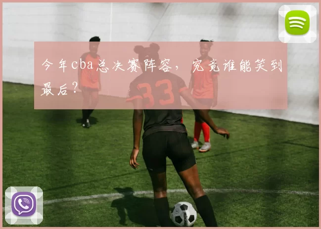 今年cba总决赛阵容，究竟谁能笑到最后？