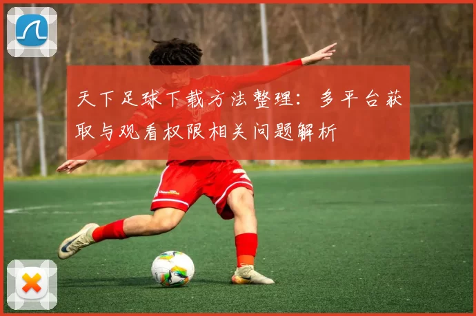 天下足球下载方法整理：多平台获取与观看权限相关问题解析