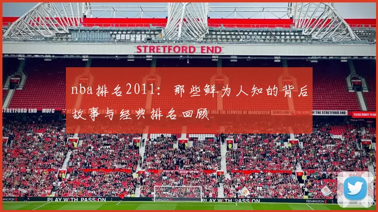 nba排名2011：那些鲜为人知的背后故事与经典排名回顾