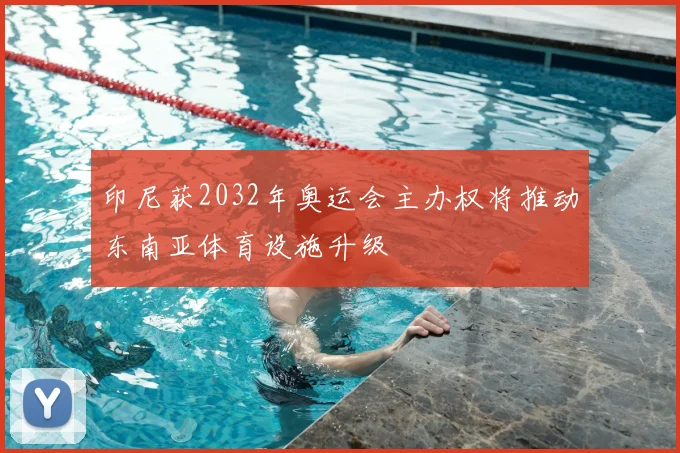 印尼获2032年奥运会主办权将推动东南亚体育设施升级