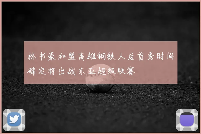 林书豪加盟高雄钢铁人后首秀时间确定将出战东亚超级联赛
