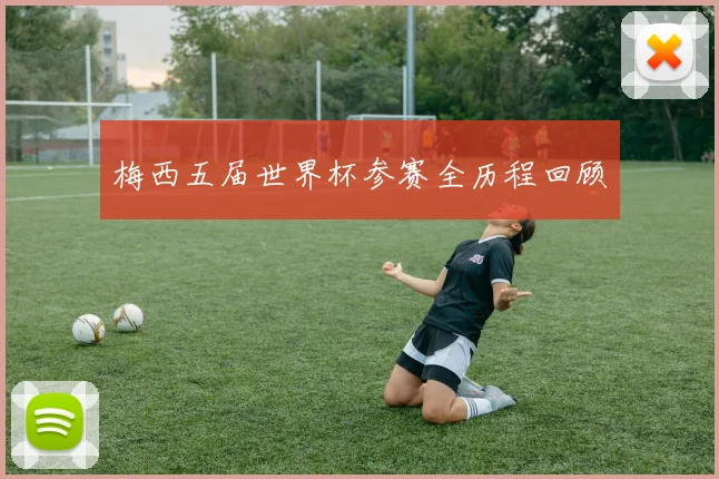 梅西五届世界杯参赛全历程回顾