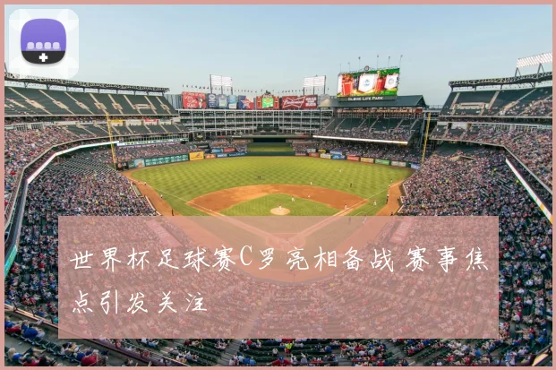 世界杯足球赛C罗亮相备战 赛事焦点引发关注