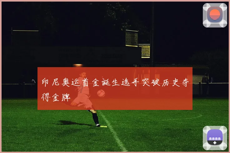 印尼奥运首金诞生选手突破历史夺得金牌