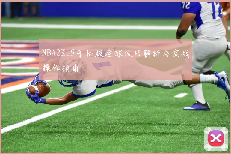 NBA2K19手机版运球技巧解析与实战操作指南