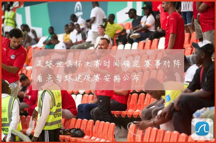 足球世俱杯决赛时间确定 赛事对阵看点与球迷观赛安排公布