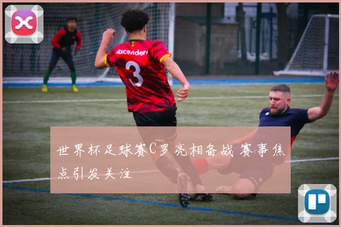 世界杯足球赛C罗亮相备战 赛事焦点引发关注
